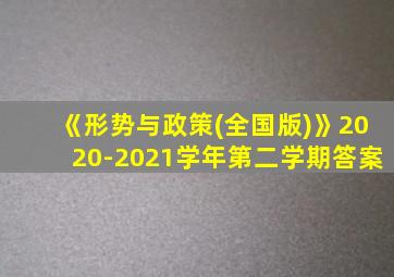 《形势与政策(全国版)》2020-2021学年第二学期答案