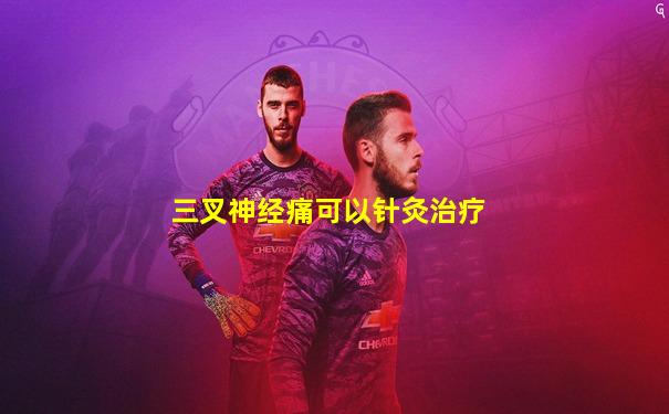 三叉神经痛可以针灸治疗