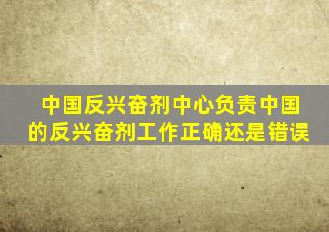 中国反兴奋剂中心负责中国的反兴奋剂工作正确还是错误