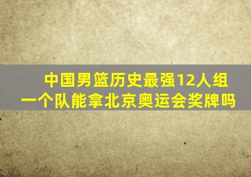中国男篮历史最强12人组一个队能拿北京奥运会奖牌吗