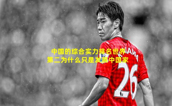 中国的综合实力排名世界第二为什么只是发展中国家