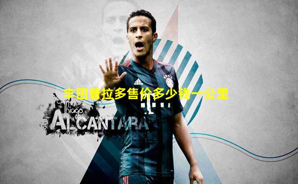 丰田普拉多售价多少钱一公里