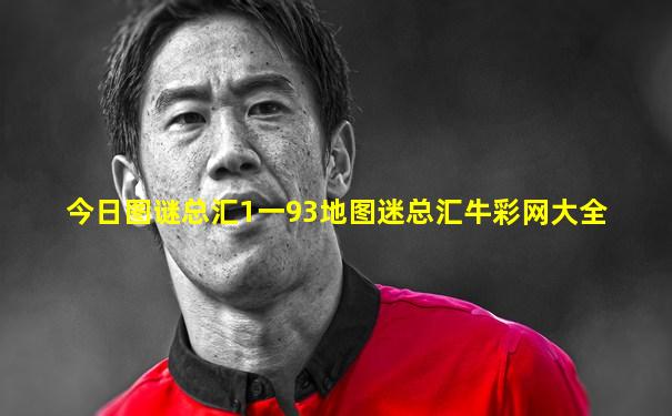今日图谜总汇1一93地图迷总汇牛彩网大全