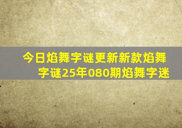 今日焰舞字谜更新新款焰舞字谜25年080期焰舞字迷