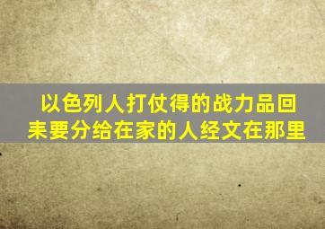以色列人打仗得的战力品回耒要分给在家的人经文在那里