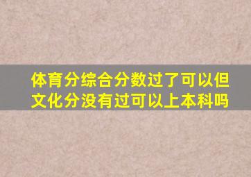 体育分综合分数过了可以但文化分没有过可以上本科吗