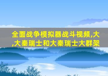 全面战争模拟器战斗视频,大,大秦瑞士和大秦瑞士大群架