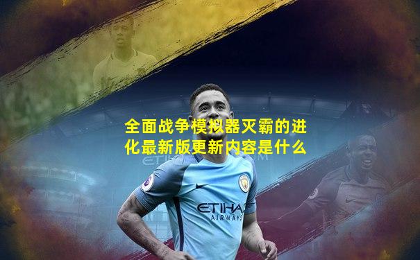 全面战争模拟器灭霸的进化最新版更新内容是什么