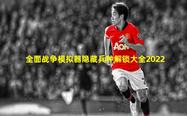 全面战争模拟器隐藏兵种解锁大全2022