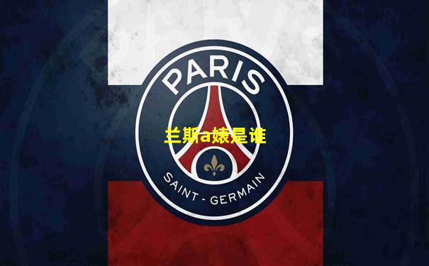 兰斯a婊是谁