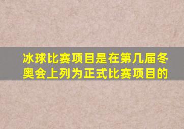 冰球比赛项目是在第几届冬奥会上列为正式比赛项目的