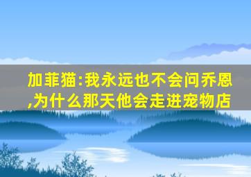 加菲猫:我永远也不会问乔恩,为什么那天他会走进宠物店