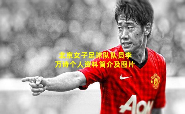 北京女子足球队队员李万诗个人资料简介及图片