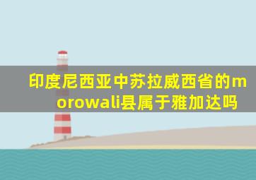 印度尼西亚中苏拉威西省的morowali县属于雅加达吗