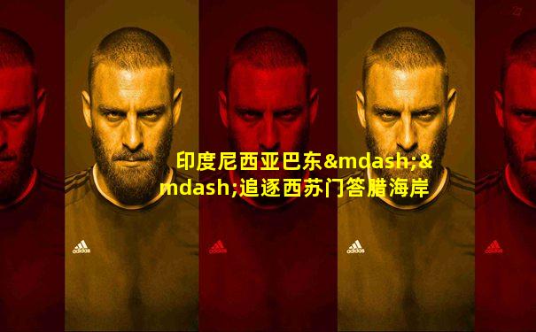 印度尼西亚巴东——追逐西苏门答腊海岸的瀑布