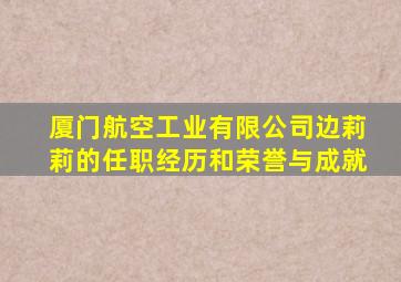 厦门航空工业有限公司边莉莉的任职经历和荣誉与成就