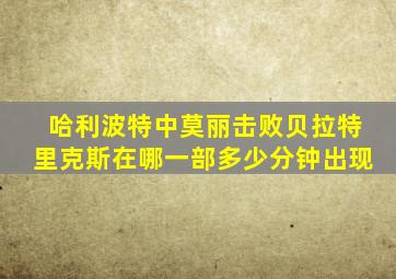 哈利波特中莫丽击败贝拉特里克斯在哪一部多少分钟出现