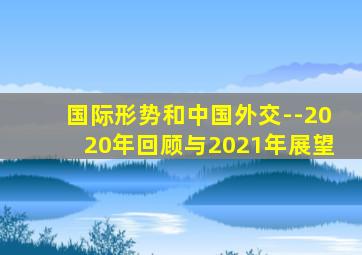 国际形势和中国外交--2020年回顾与2021年展望