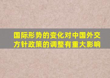 国际形势的变化对中国外交方针政策的调整有重大影响