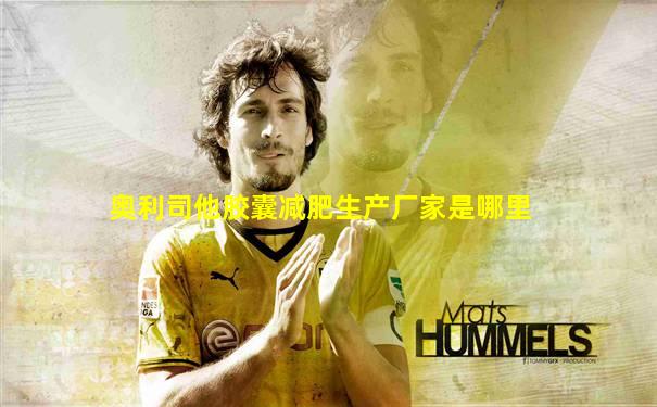 奥利司他胶囊减肥生产厂家是哪里