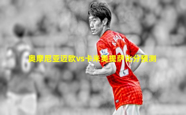 奥摩尼亚迈欧vs卡米奥提萨比分预测