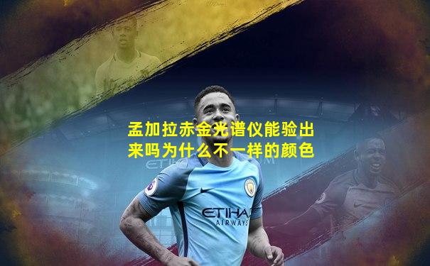 孟加拉赤金光谱仪能验出来吗为什么不一样的颜色