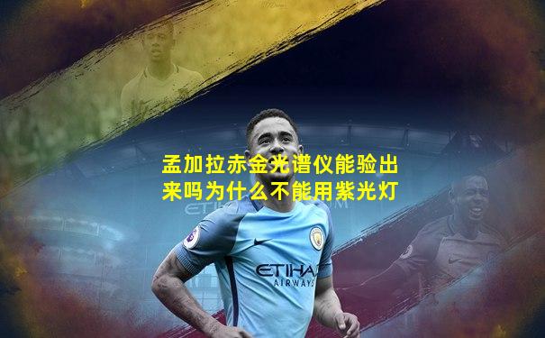 孟加拉赤金光谱仪能验出来吗为什么不能用紫光灯