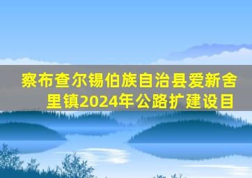 察布查尔锡伯族自治县爱新舍里镇2024年公路扩建设目