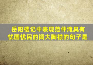 岳阳楼记中表现范仲淹具有忧国忧民的阔大胸襟的句子是