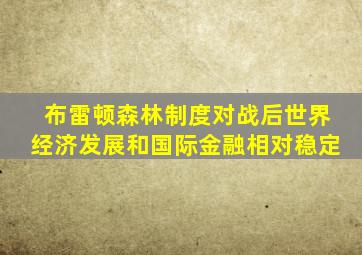布雷顿森林制度对战后世界经济发展和国际金融相对稳定