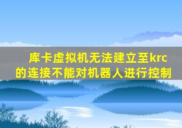 库卡虚拟机无法建立至krc的连接不能对机器人进行控制