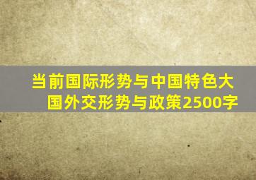 当前国际形势与中国特色大国外交形势与政策2500字