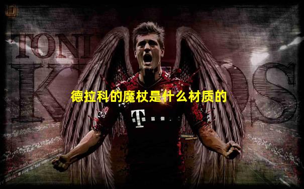 德拉科的魔杖是什么材质的