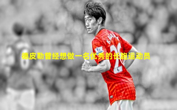 德皮勒曾经想做一名优秀的长跑运动员