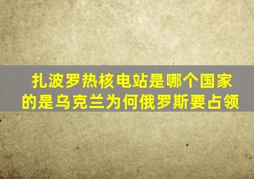 扎波罗热核电站是哪个国家的是乌克兰为何俄罗斯要占领