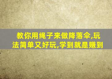 教你用绳子来做降落伞,玩法简单又好玩,学到就是赚到