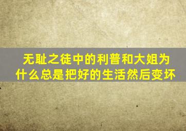 无耻之徒中的利普和大姐为什么总是把好的生活然后变坏