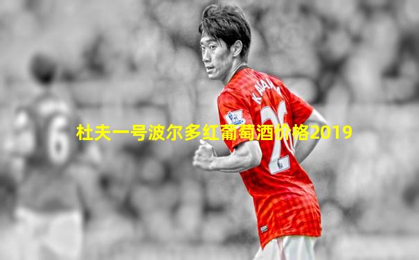 杜夫一号波尔多红葡萄酒价格2019