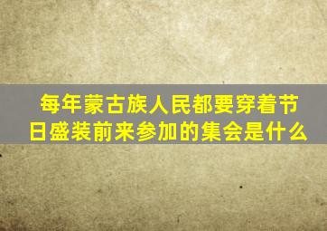 每年蒙古族人民都要穿着节日盛装前来参加的集会是什么