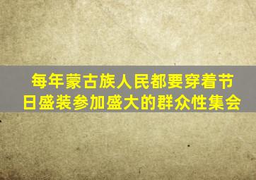 每年蒙古族人民都要穿着节日盛装参加盛大的群众性集会