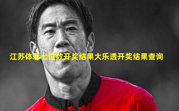 江苏体彩七位数开奖结果大乐透开奖结果查询