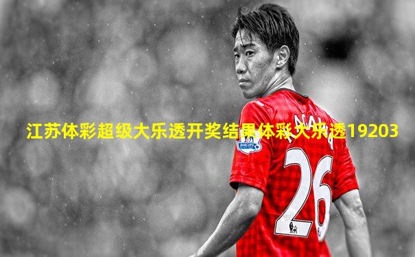 江苏体彩超级大乐透开奖结果体彩大乐透19203
