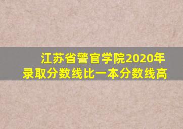 江苏省警官学院2020年录取分数线比一本分数线高