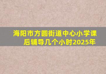 海阳市方圆街道中心小学课后辅导几个小时2025年