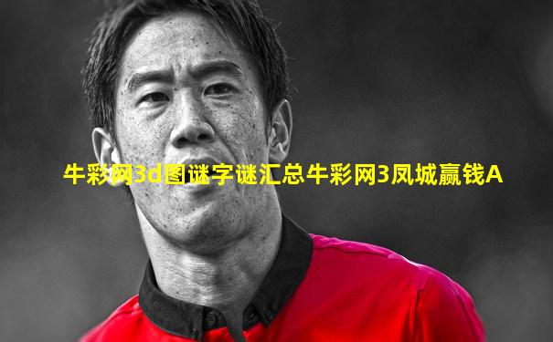 牛彩网3d图谜字谜汇总牛彩网3凤城赢钱A