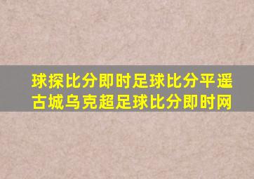 球探比分即时足球比分平遥古城乌克超足球比分即时网