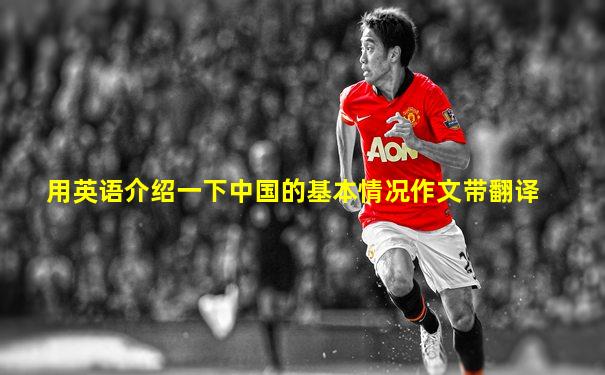 用英语介绍一下中国的基本情况作文带翻译