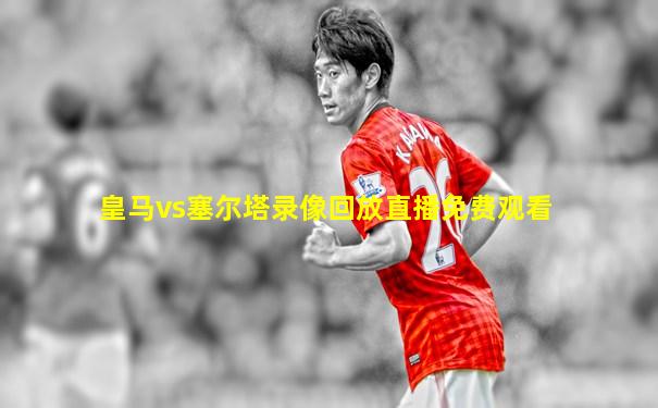 皇马vs塞尔塔录像回放直播免费观看