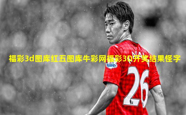 福彩3d图库红五图库牛彩网福彩3D开奖结果怪字