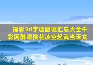 福彩3d字谜图谜汇总大全牛彩网醉眼桃花凌空起武当玉女